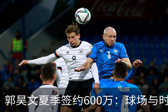 郭昊文夏季签约600万：球场与时尚间的完美融合